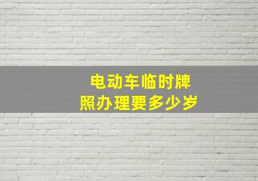 电动车临时牌照办理要多少岁