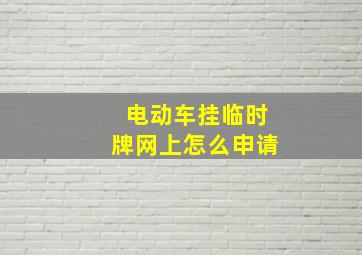 电动车挂临时牌网上怎么申请