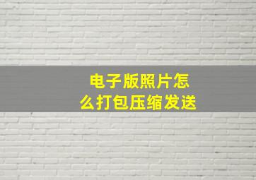 电子版照片怎么打包压缩发送