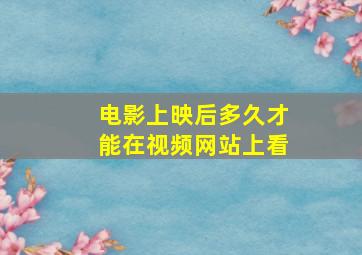 电影上映后多久才能在视频网站上看