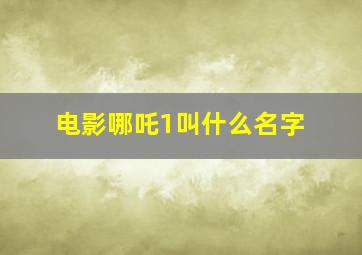 电影哪吒1叫什么名字