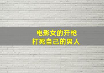 电影女的开枪打死自己的男人