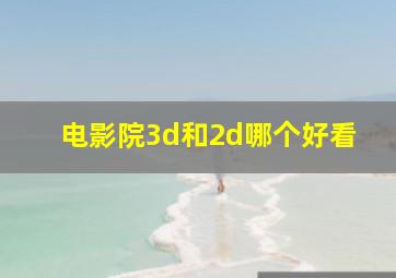 电影院3d和2d哪个好看