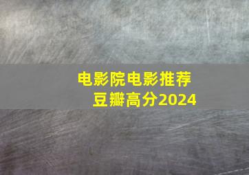 电影院电影推荐豆瓣高分2024