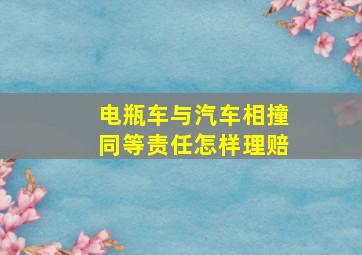 电瓶车与汽车相撞同等责任怎样理赔