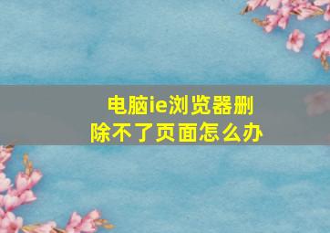 电脑ie浏览器删除不了页面怎么办