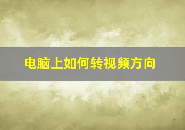 电脑上如何转视频方向