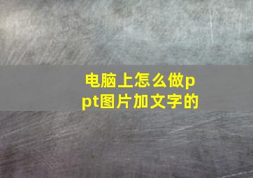 电脑上怎么做ppt图片加文字的