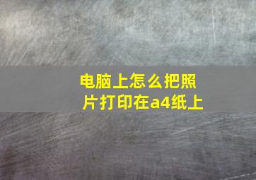 电脑上怎么把照片打印在a4纸上