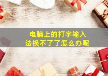 电脑上的打字输入法换不了了怎么办呢