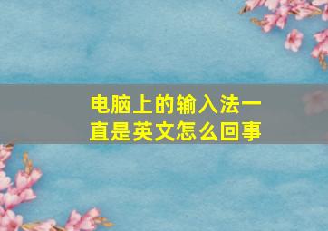 电脑上的输入法一直是英文怎么回事