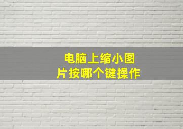 电脑上缩小图片按哪个键操作