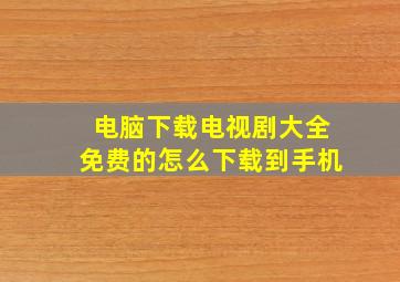 电脑下载电视剧大全免费的怎么下载到手机