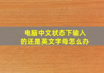 电脑中文状态下输入的还是英文字母怎么办