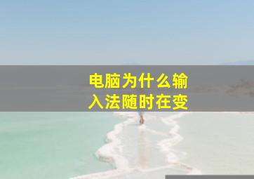 电脑为什么输入法随时在变