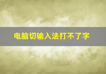 电脑切输入法打不了字