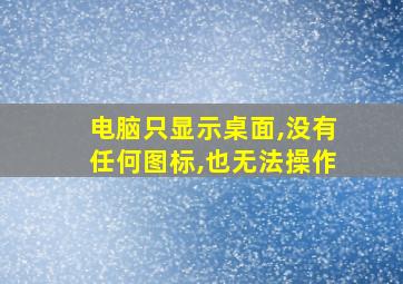 电脑只显示桌面,没有任何图标,也无法操作