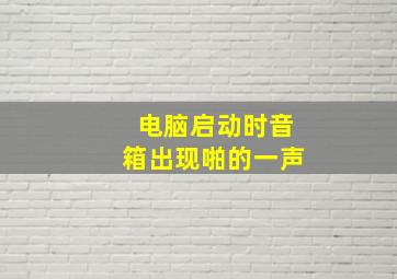 电脑启动时音箱出现啪的一声