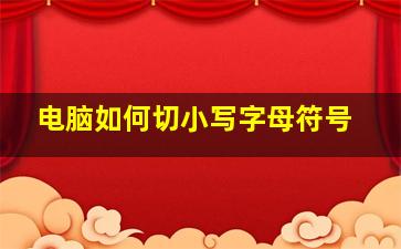 电脑如何切小写字母符号