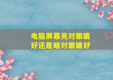 电脑屏幕亮对眼睛好还是暗对眼睛好