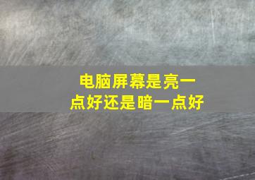 电脑屏幕是亮一点好还是暗一点好