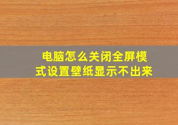 电脑怎么关闭全屏模式设置壁纸显示不出来