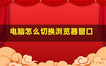 电脑怎么切换浏览器窗口