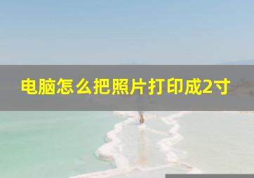 电脑怎么把照片打印成2寸