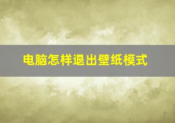 电脑怎样退出壁纸模式