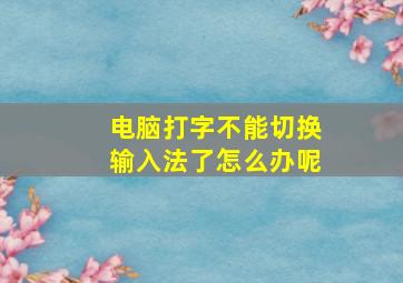 电脑打字不能切换输入法了怎么办呢