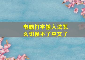 电脑打字输入法怎么切换不了中文了