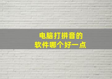 电脑打拼音的软件哪个好一点