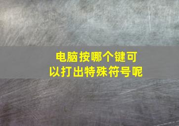 电脑按哪个键可以打出特殊符号呢