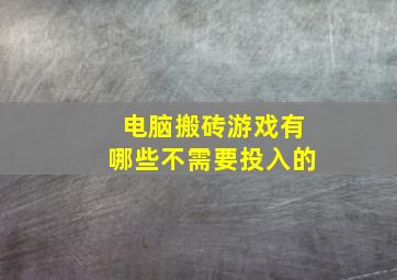 电脑搬砖游戏有哪些不需要投入的