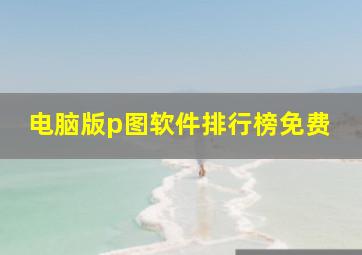 电脑版p图软件排行榜免费