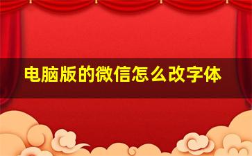 电脑版的微信怎么改字体