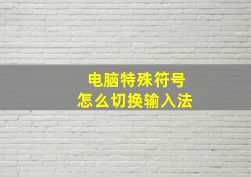 电脑特殊符号怎么切换输入法