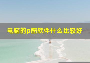 电脑的p图软件什么比较好