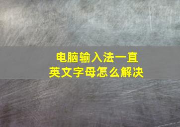 电脑输入法一直英文字母怎么解决