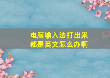 电脑输入法打出来都是英文怎么办啊