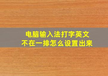 电脑输入法打字英文不在一排怎么设置出来