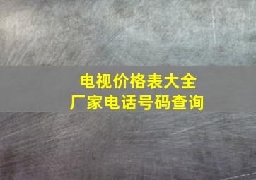 电视价格表大全厂家电话号码查询