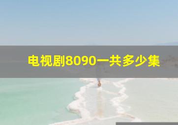 电视剧8090一共多少集