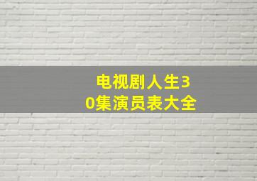 电视剧人生30集演员表大全