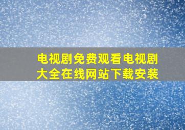 电视剧免费观看电视剧大全在线网站下载安装