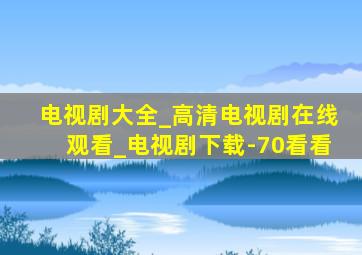 电视剧大全_高清电视剧在线观看_电视剧下载-70看看