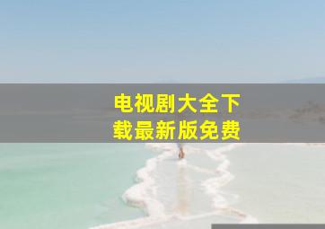 电视剧大全下载最新版免费