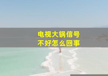 电视大锅信号不好怎么回事