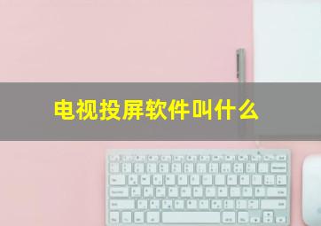 电视投屏软件叫什么