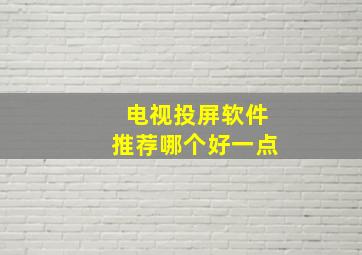 电视投屏软件推荐哪个好一点